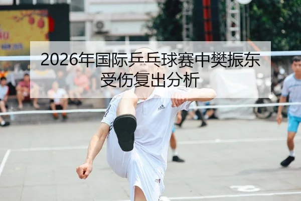 2026年国际乒乓球赛中樊振东受伤复出分析