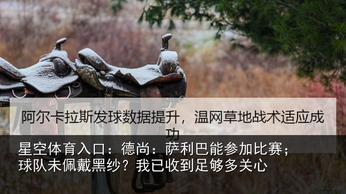 星空体育入口：德尚：萨利巴能参加比赛；球队未佩戴黑纱？我已收到足够多关心