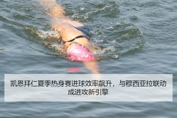 凯恩拜仁夏季热身赛进球效率飙升，与穆西亚拉联动成进攻新引擎