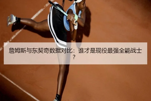 詹姆斯与东契奇数据对比：谁才是现役最强全能战士？