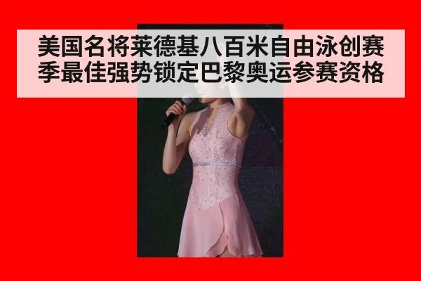 美国名将莱德基八百米自由泳创赛季最佳强势锁定巴黎奥运参赛资格