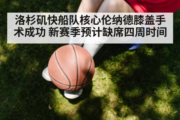 洛杉矶快船队核心伦纳德膝盖手术成功 新赛季预计缺席四周时间
