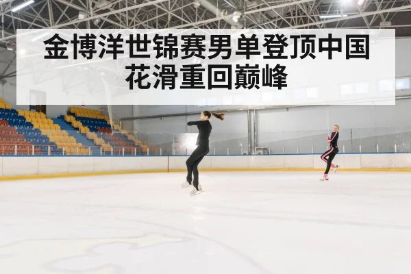 金博洋世锦赛男单登顶中国花滑重回巅峰