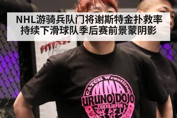 NHL游骑兵队门将谢斯特金扑救率持续下滑球队季后赛前景蒙阴影