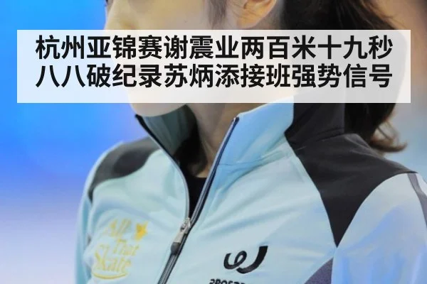 杭州亚锦赛谢震业两百米十九秒八八破纪录苏炳添接班强势信号
